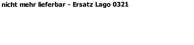 nicht mehr lieferbar - Ersatz Lago 0321